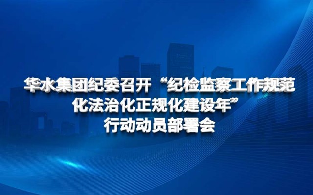 華水集團紀委召開 “紀檢監察工作規范化法治化正規化建設年” 行動動員部署會